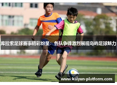 库拉索足球赛事精彩纷呈：各队争锋激烈展现岛屿足球魅力