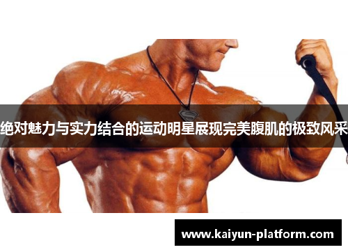 绝对魅力与实力结合的运动明星展现完美腹肌的极致风采