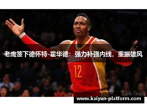 老鹰签下德怀特-霍华德：强力补强内线，重振雄风